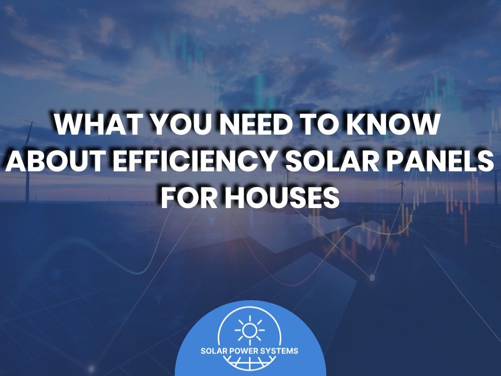 what you need should know about efficient solar panels for houses
