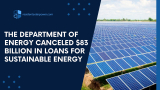 The Department of Energy Canceled $83 Billion in Loans for Sustainable Energy