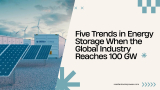 Five Trends in Energy Storage When the Global Industry Reaches 100 GW