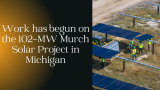 Work has begun on the 102-MW Murch Solar Project in Michigan