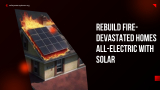 Rebuild Fire-Devastated Homes All-Electric With Solar