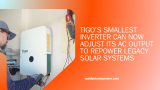 Tigo’s Smallest Inverter Can Now Adjust Its AC Output to Repower Legacy Solar Systems