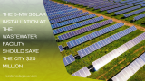 The 5-MW Solar Installation at the Wastewater Facility Should Save the City $25 Million