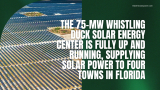 The 75-Mw Whistling Duck Solar Energy Center Is Fully up and Running, Supplying Solar Power to Four Towns in Florida